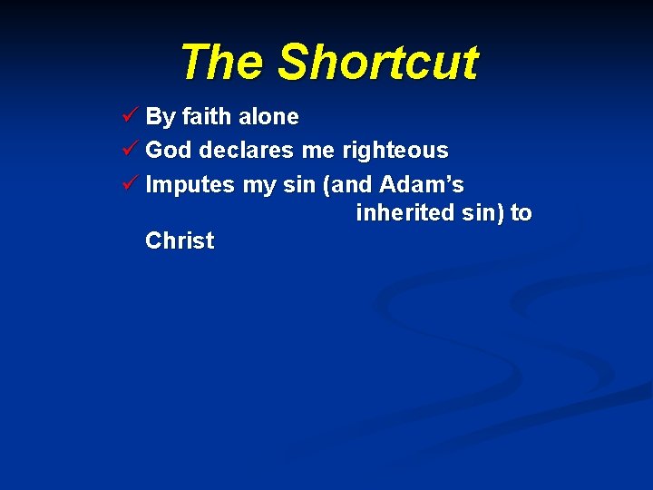 The Shortcut ü By faith alone ü God declares me righteous ü Imputes my