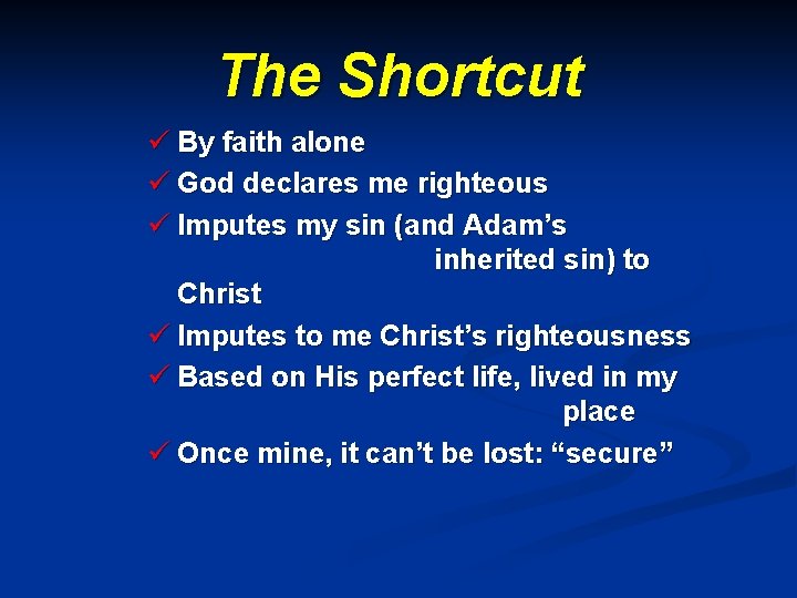 The Shortcut ü By faith alone ü God declares me righteous ü Imputes my