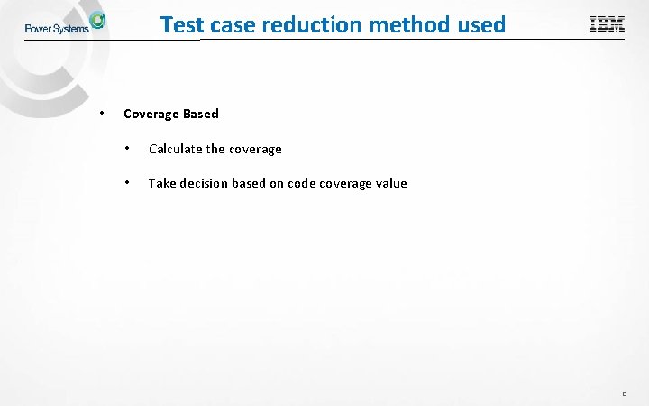 Test case reduction method used • © 2015 IBM Corporation Coverage Based • Calculate