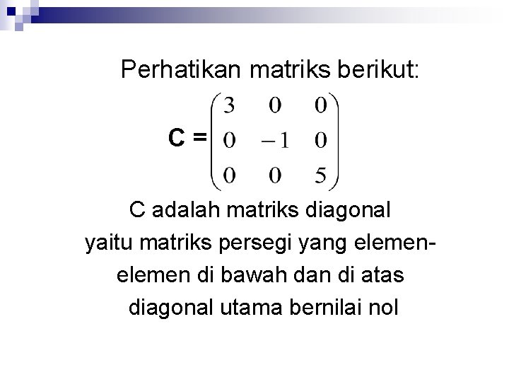 Perhatikan matriks berikut: C= C adalah matriks diagonal yaitu matriks persegi yang elemen di