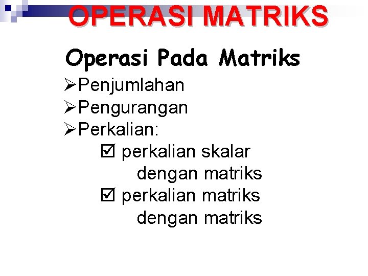 OPERASI MATRIKS Operasi Pada Matriks ØPenjumlahan ØPengurangan ØPerkalian: perkalian skalar dengan matriks perkalian matriks
