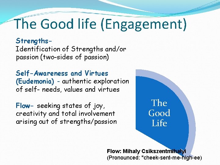 The Good life (Engagement) Strengths. Identification of Strengths and/or passion (two-sides of passion) Self-Awareness