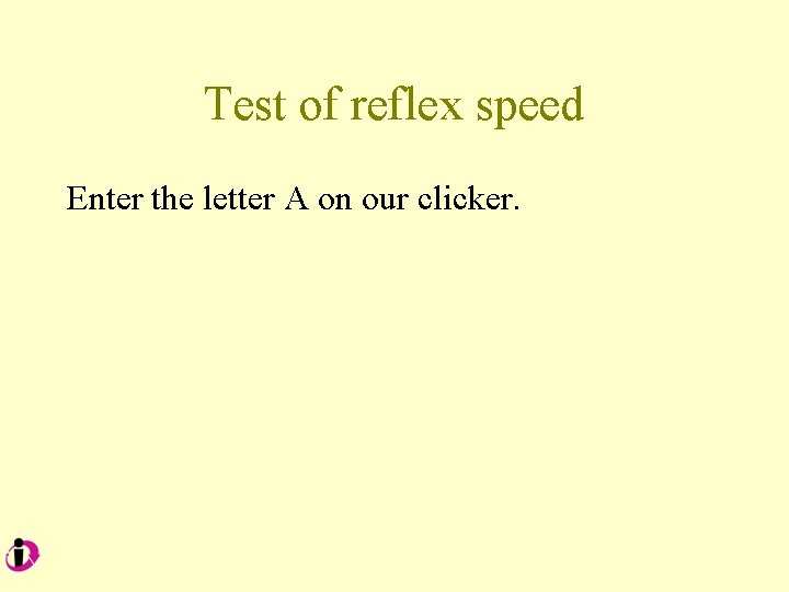 Test of reflex speed Enter the letter A on our clicker. 