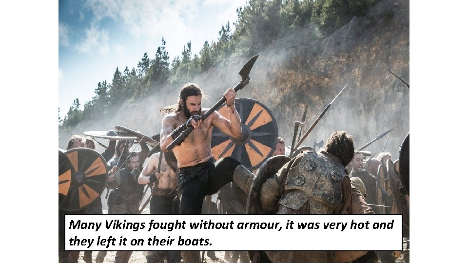 Many Vikings fought without armour, it was very hot and they left it on Many Vikings fought without armour, it was very hot and they left it on