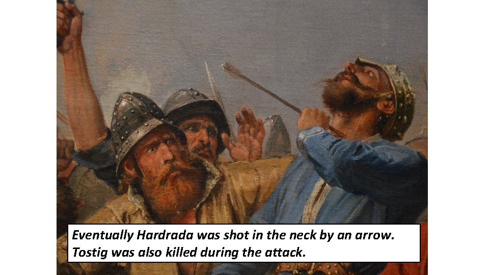 Eventually Hardrada was shot in the neck by an arrow. Tostig was also killed Eventually Hardrada was shot in the neck by an arrow. Tostig was also killed
