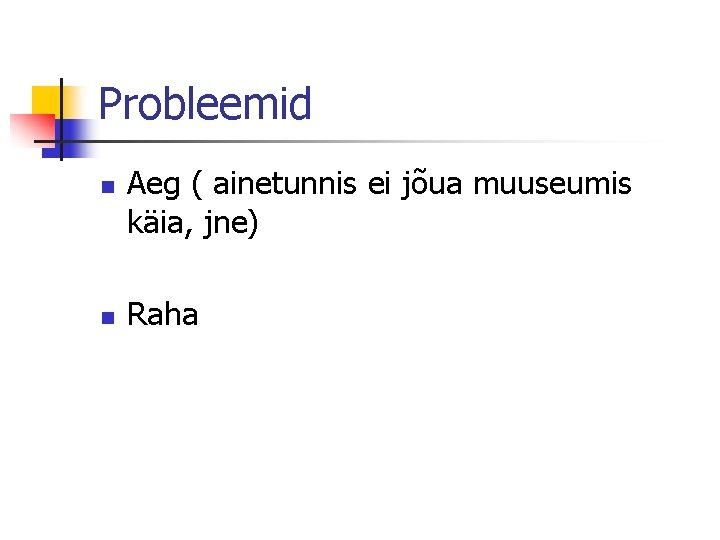 Probleemid n n Aeg ( ainetunnis ei jõua muuseumis käia, jne) Raha 