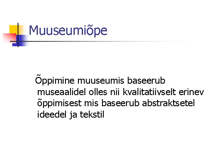 Muuseumiõpe Õppimine muuseumis baseerub museaalidel olles nii kvalitatiivselt erinev õppimisest mis baseerub abstraktsetel ideedel