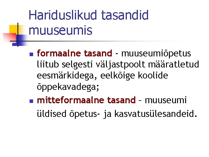 Hariduslikud tasandid muuseumis n n formaalne tasand - muuseumiõpetus liitub selgesti väljastpoolt määratletud eesmärkidega,