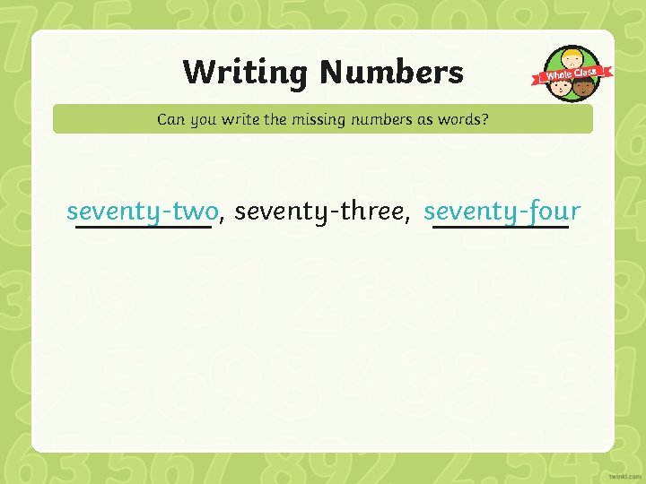 Writing Numbers Can you write the missing numbers as words? seventy-two, seventy-three, seventy-four 