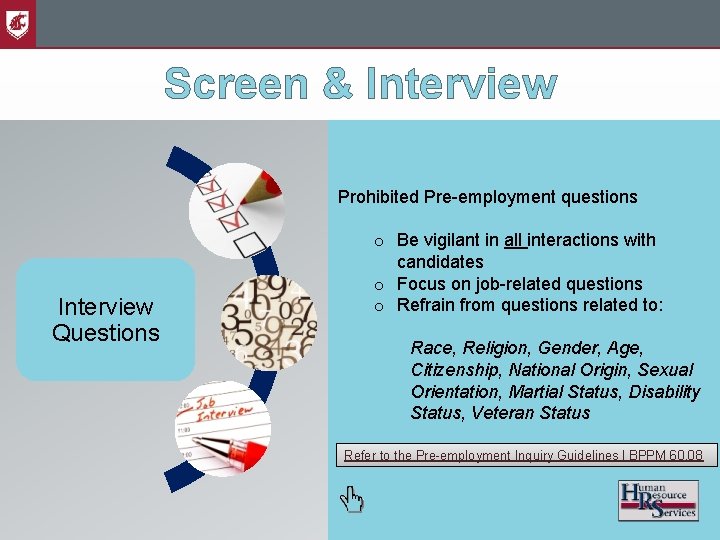 Screen & Interview Prohibited Pre-employment questions Interview Questions o Be vigilant in all interactions