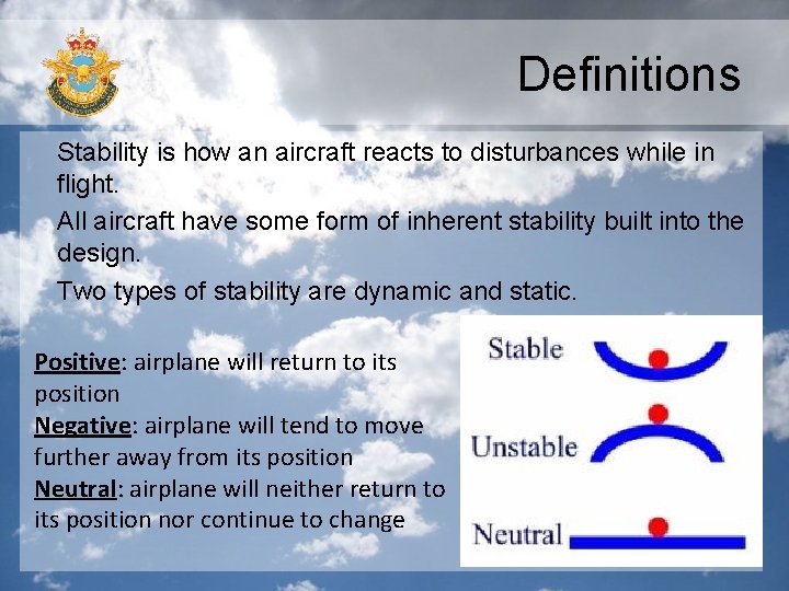 Definitions Stability is how an aircraft reacts to disturbances while in flight. All aircraft Definitions Stability is how an aircraft reacts to disturbances while in flight. All aircraft