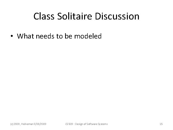 Class Solitaire Discussion • What needs to be modeled (c) 2009, Heineman 9/08/2009 CS Class Solitaire Discussion • What needs to be modeled (c) 2009, Heineman 9/08/2009 CS