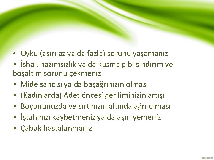  • Uyku (aşırı az ya da fazla) sorunu yaşamanız • İshal, hazımsızlık ya