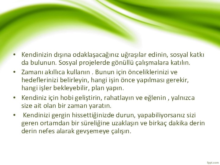  • Kendinizin dışına odaklaşacağınız uğraşılar edinin, sosyal katkı da bulunun. Sosyal projelerde gönüllü