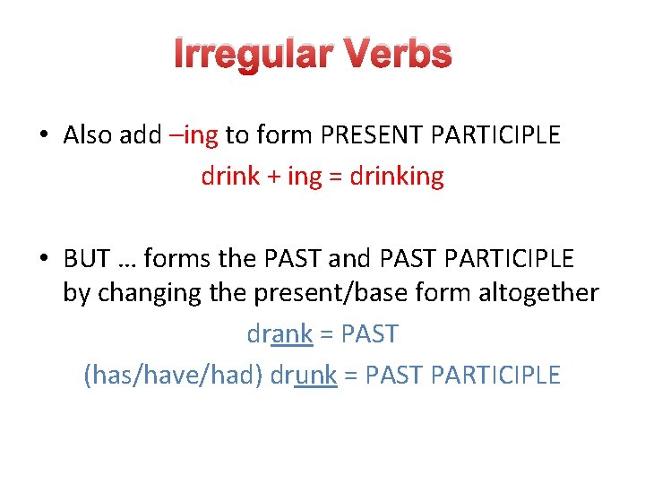 Irregular Verbs • Also add –ing to form PRESENT PARTICIPLE drink + ing =