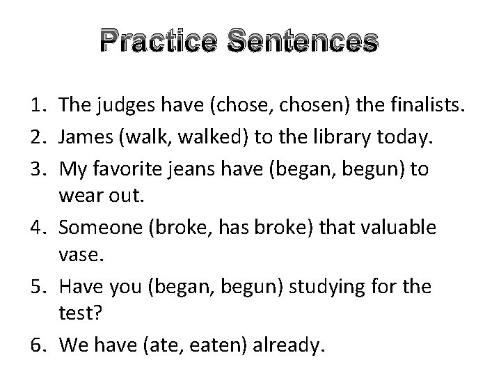 Practice Sentences 1. The judges have (chose, chosen) the finalists. 2. James (walk, walked)