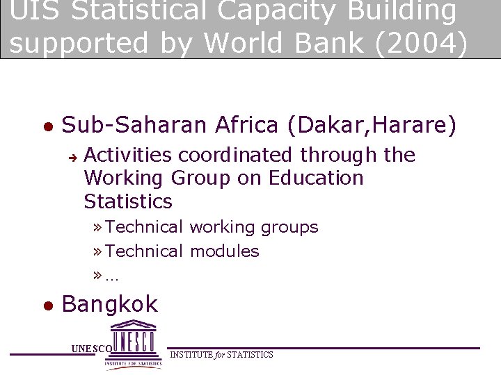 UIS Statistical Capacity Building supported by World Bank (2004) l Sub-Saharan Africa (Dakar, Harare)