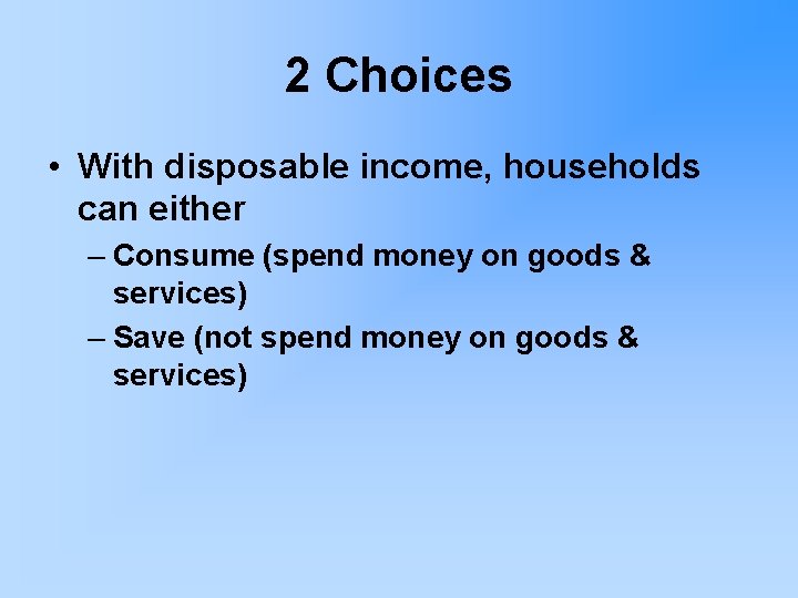 2 Choices • With disposable income, households can either – Consume (spend money on