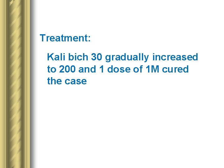 Treatment: Kali bich 30 gradually increased to 200 and 1 dose of 1 M