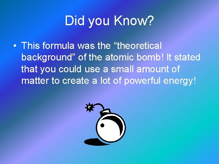 Did you Know? • This formula was the “theoretical background” of the atomic bomb!