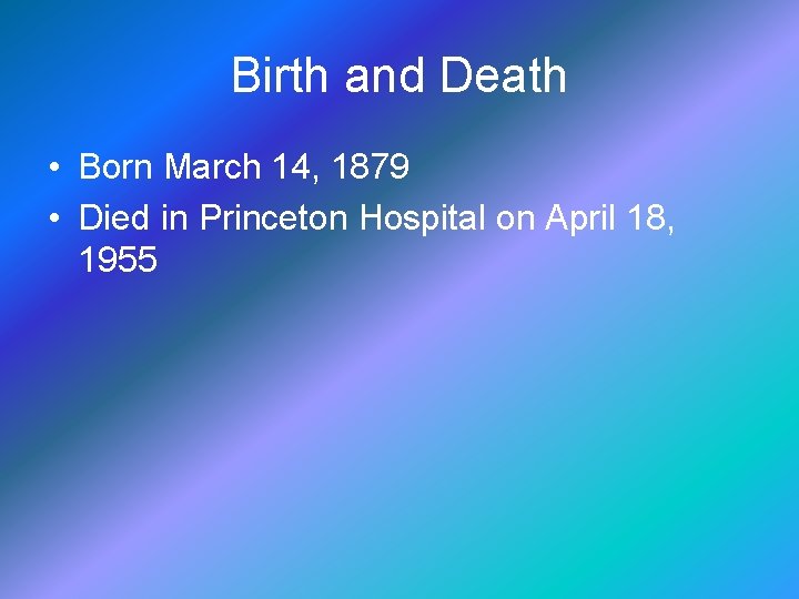 Birth and Death • Born March 14, 1879 • Died in Princeton Hospital on