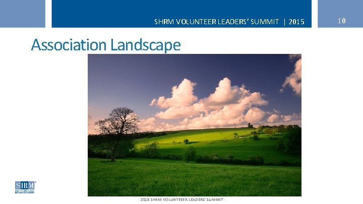 SHRM VOLUNTEER LEADERS’ SUMMIT | 2015 Association Landscape 2015 SHRM VOLUNTEEER LEADERS' SUMMIT 10