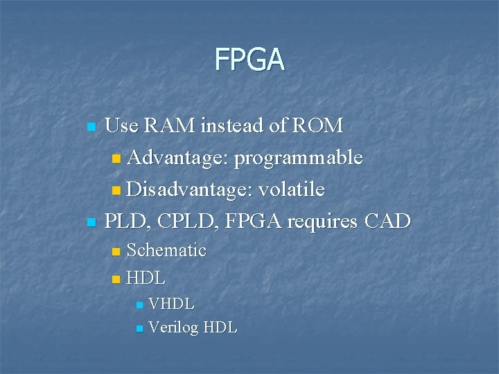 FPGA n n Use RAM instead of ROM n Advantage: programmable n Disadvantage: volatile FPGA n n Use RAM instead of ROM n Advantage: programmable n Disadvantage: volatile