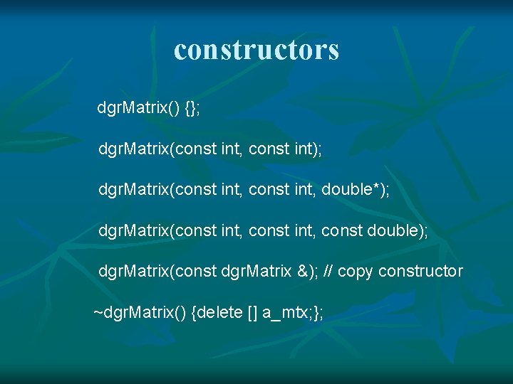 constructors dgr. Matrix() {}; dgr. Matrix(const int, const int); dgr. Matrix(const int, double*); dgr.