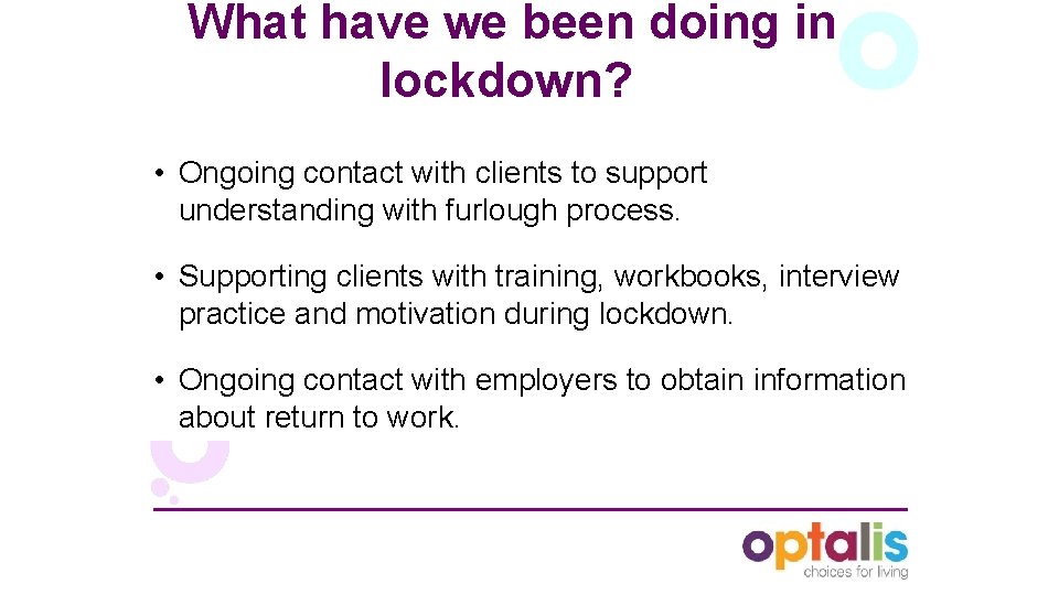 What have we been doing in lockdown? • Ongoing contact with clients to support