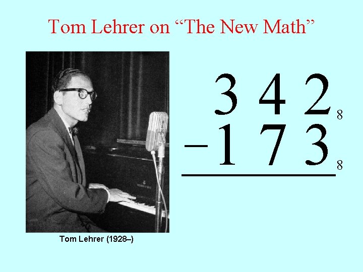Tom Lehrer on “The New Math” 342 – 1 7 3 Tom Lehrer (1928–)