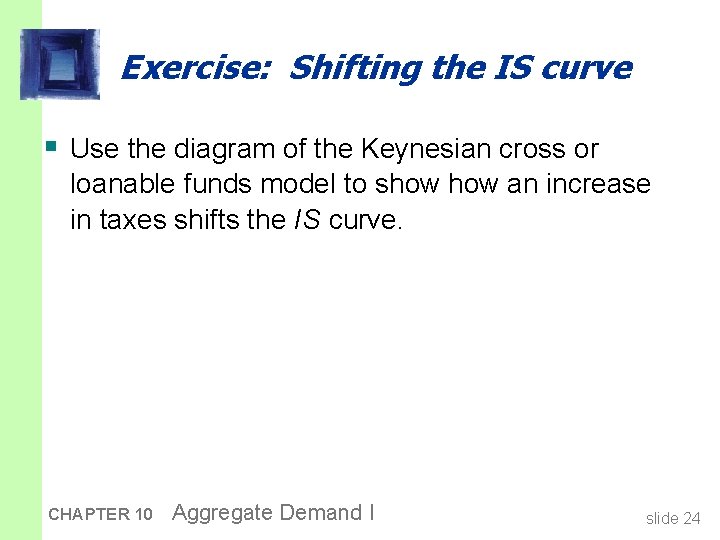 Exercise: Shifting the IS curve § Use the diagram of the Keynesian cross or