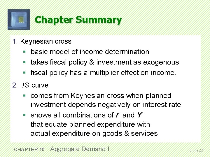 Chapter Summary 1. Keynesian cross § basic model of income determination § takes fiscal