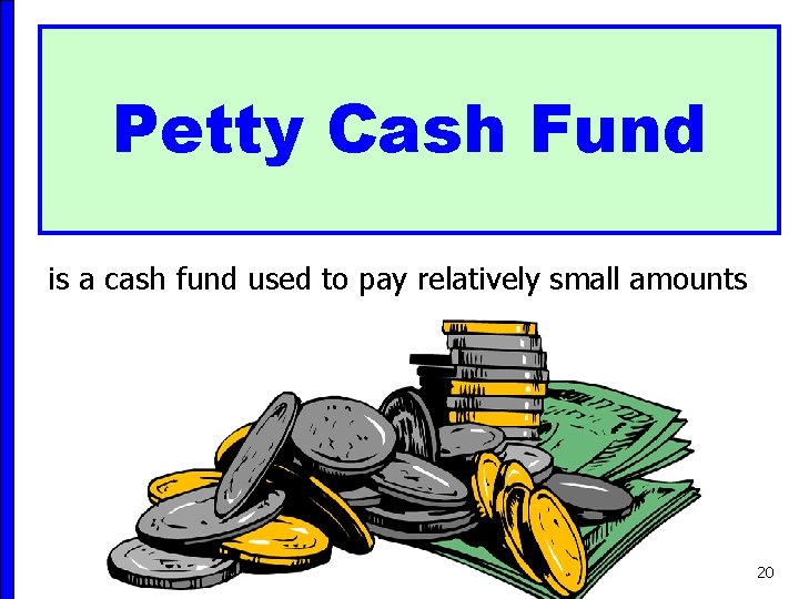 Petty Cash Fund is a cash fund used to pay relatively small amounts 20