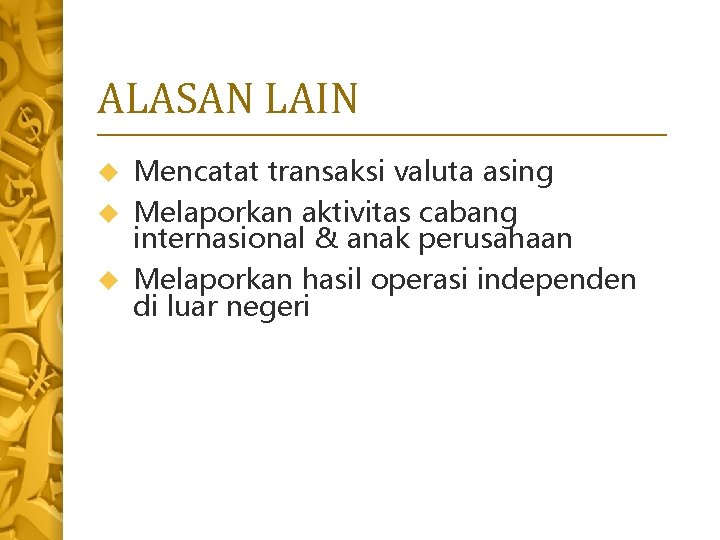 ALASAN LAIN Mencatat transaksi valuta asing Melaporkan aktivitas cabang internasional & anak perusahaan Melaporkan