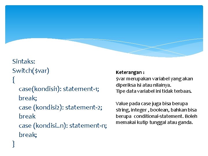 Sintaks: Switch($var) { case(kondisi 1): statement-1; break; case (kondisi 2): statement-2; break case (kondisi.