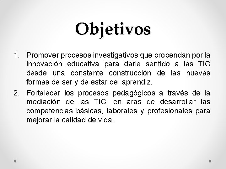 Objetivos 1. Promover procesos investigativos que propendan por la innovación educativa para darle sentido