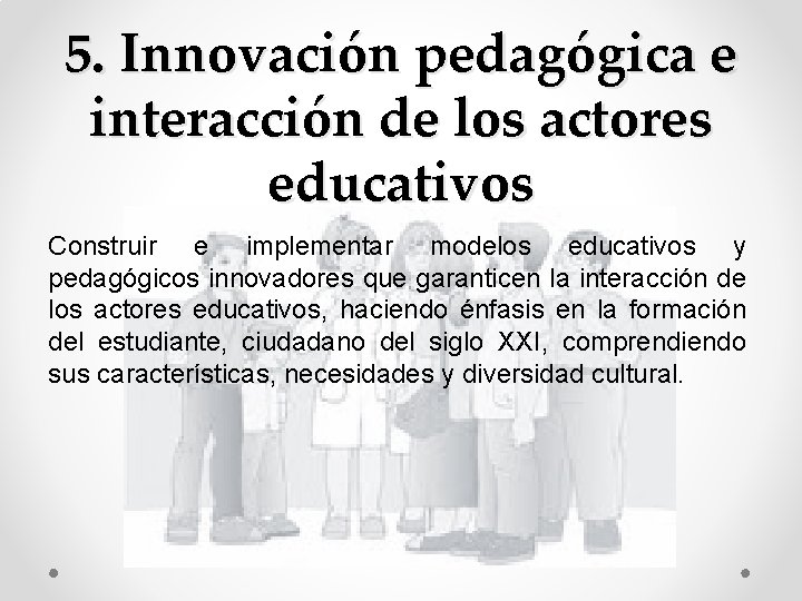 5. Innovación pedagógica e interacción de los actores educativos Construir e implementar modelos educativos