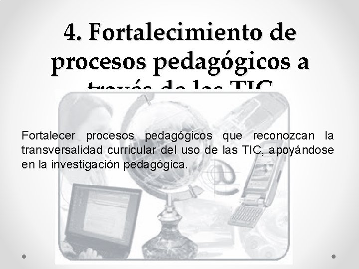 4. Fortalecimiento de procesos pedagógicos a través de las TIC Fortalecer procesos pedagógicos que