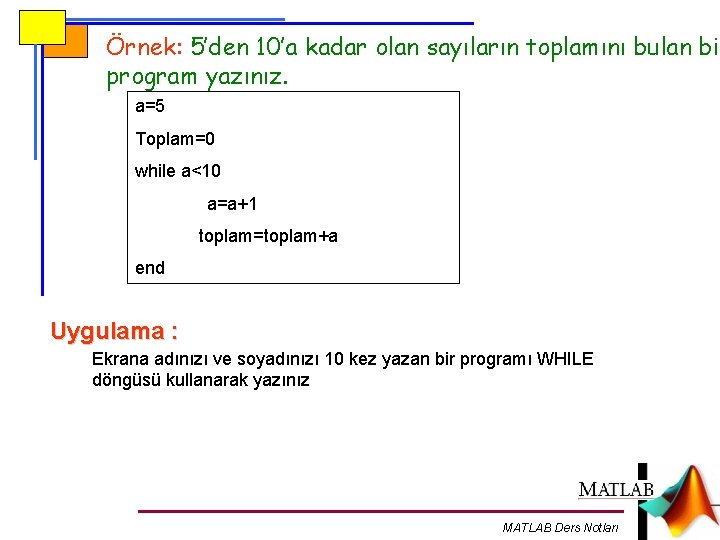 Örnek: 5’den 10’a kadar olan sayıların toplamını bulan bir program yazınız. a=5 Toplam=0 while