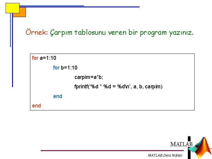 Örnek: Çarpım tablosunu veren bir program yazınız. for a=1: 10 for b=1: 10 carpim=a*b;