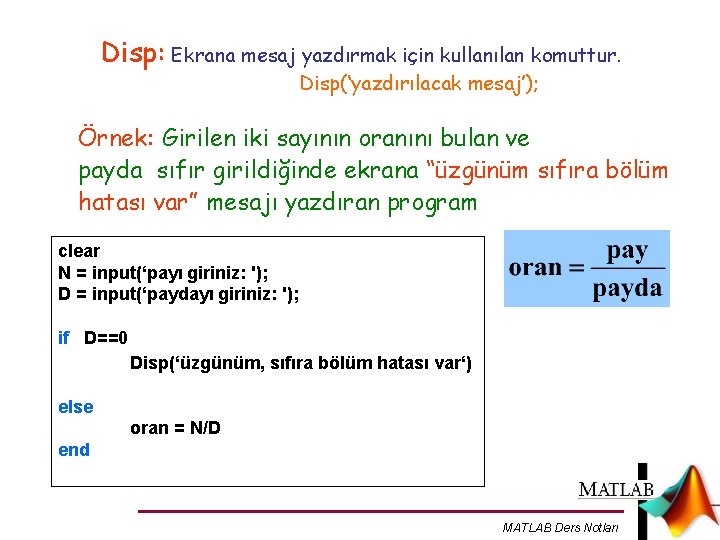 Disp: Ekrana mesaj yazdırmak için kullanılan komuttur. Disp(‘yazdırılacak mesaj’); Örnek: Girilen iki sayının oranını