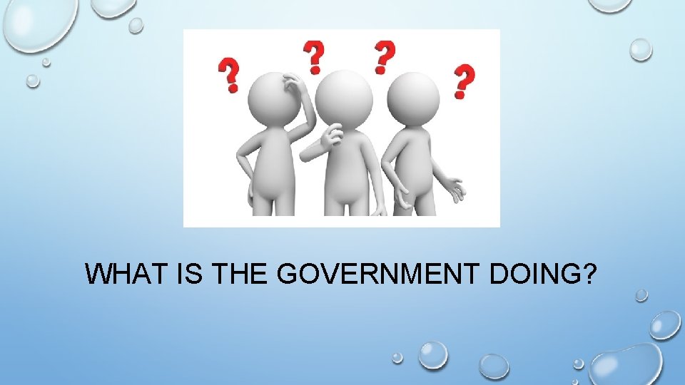 WHAT IS THE GOVERNMENT DOING? 