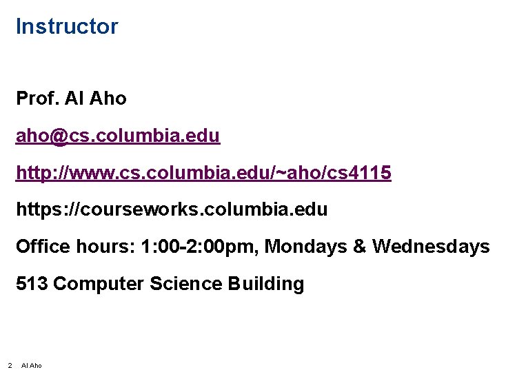 Instructor Prof. Al Aho aho@cs. columbia. edu http: //www. cs. columbia. edu/~aho/cs 4115 https: