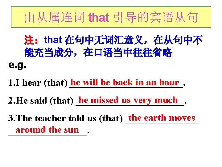 由从属连词 that 引导的宾语从句 注：that 在句中无词汇意义，在从句中不 能充当成分，在口语当中往往省略 e. g. he will be back in an