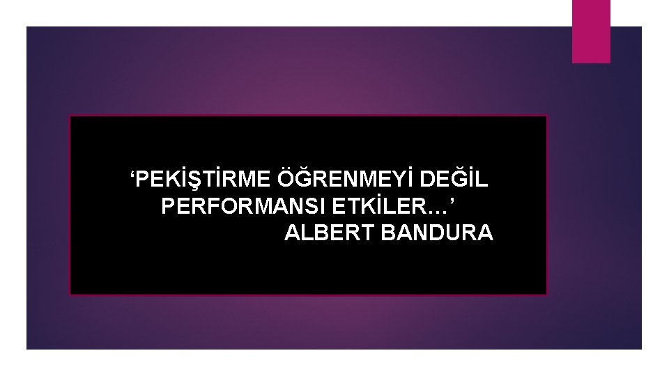 ‘PEKİŞTİRME ÖĞRENMEYİ DEĞİL PERFORMANSI ETKİLER…’ ALBERT BANDURA 