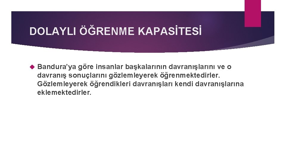 DOLAYLI ÖĞRENME KAPASİTESİ Bandura’ya göre insanlar başkalarının davranışlarını ve o davranış sonuçlarını gözlemleyerek öğrenmektedirler.