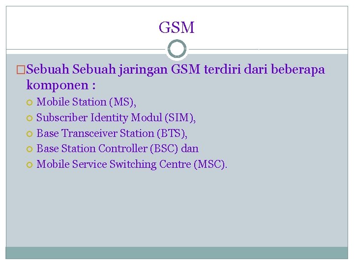 GSM �Sebuah jaringan GSM terdiri dari beberapa komponen : Mobile Station (MS), Subscriber Identity