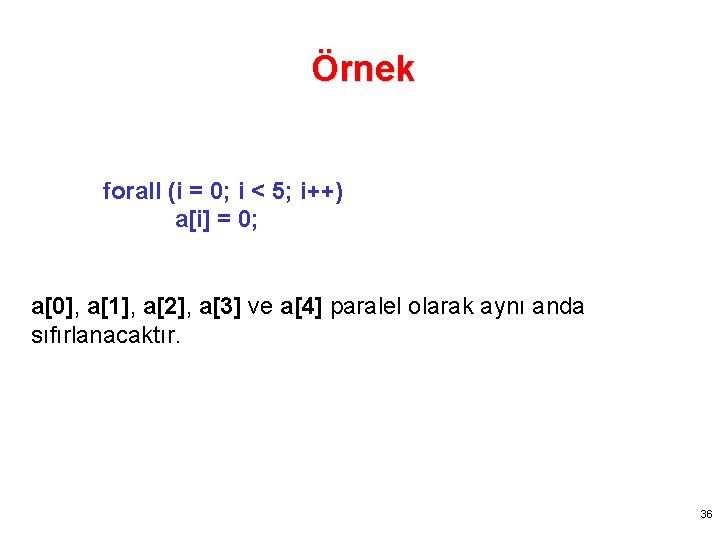 Örnek forall (i = 0; i < 5; i++) a[i] = 0; a[0], a[1],