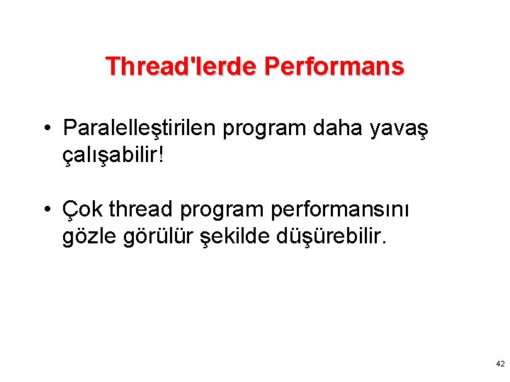 Thread'lerde Performans • Paralelleştirilen program daha yavaş çalışabilir! • Çok thread program performansını gözle