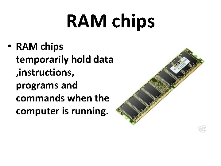 RAM chips • RAM chips temporarily hold data , instructions, programs and commands when RAM chips • RAM chips temporarily hold data , instructions, programs and commands when
